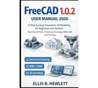 FreeCAD 1.0.2 User Manual 2026: A Step-by-Step Parametric 3D Modeling for Beginners and Seniors: Real-World Parts, Technical Drawings, BIM, CAM, and Printing