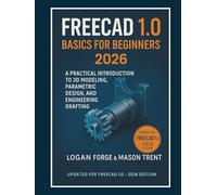 FreeCAD 1.0 Basics for Beginners 2026: A Practical Introduction to 3D Modeling, Parametric Design, and Engineering Drafting