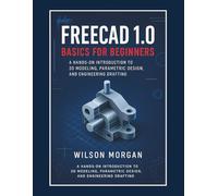 FreeCAD 1.0 Basics for Beginners: A Hands-On Introduction to 3D Modeling, Parametric Design, and Engineering Drafting