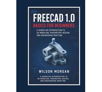 FreeCAD 1.0 Basics for Beginners: A Hands-On Introduction to 3D Modeling, Parametric Design, and Engineering Drafting