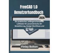 FreeCAD 1.0 Benutzerhandbuch: Ein praktischer, anfängerorientierter Leitfaden für parametrische 3D-Modellierung, Design-Workflows und 3D-Druck