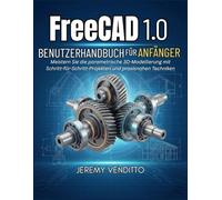 FREECAD 1.0 BENUTZERHANDBUCH FÜR ANFÄNGER: Meistern Sie die parametrische 3D-Modellierung mit Schritt-für-Schritt-Projekten und praxisnahen Techniken