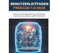 FREECAD 1.0 BENUTZERLEITFADEN 2026: Beherrsche 3D-Modellierung, CAD-Design, Zeichnen, Simulation und CNC-Workflow