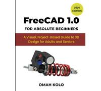 FreeCad 1.0 for Absolute Beginners: A Visual, Project-based Guide to 3D Design for Adult and Seniors (2026 Edition)
