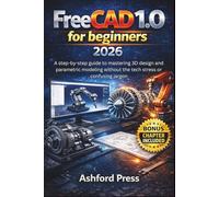 FreeCAD 1.0 for Beginners 2026: A step-by-step guide to mastering 3D design and parametric modeling without the tech stress or confusing jargon