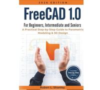 FreeCAD 1.0 For Beginners, Intermediate, And Seniors: A Practical Step-by-Step Guide to Parametric Modeling & 3D Design