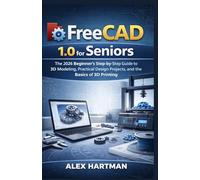 FreeCAD 1.0 for Seniors: The 2026 Beginner’s Step-by-Step Guide to 3D Modeling, Practical Design Projects, and the Basics of 3D Printing