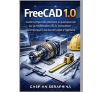 FreeCAD 1.0: Guide complet du débutant au professionnel sur la modélisation 3D, la conception paramétrique et les flux de travail d'ingénierie