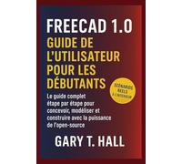 FreeCAD 1.0 Guide de l’utilisateur pour les débutants: Le guide complet étape par étape pour concevoir, modéliser et construire avec la puissance de l'open