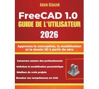 FREECAD 1.0 GUIDE DE L'UTILISATEUR 2026: Apprenez la conception, la modélisation et le dessin 3D à partir de zéro