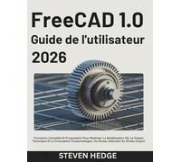 FreeCAD 1.0 Guide de l'utilisateur 2026: Formation Complète Et Progressive Pour Maîtriser La Modélisation 3D, Le Dessin Technique Et La Conception D'assemblages, Du Niveau Débutant Au Niveau Expert