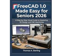 FreeCAD 1.0 Made Easy for Seniors 2026: A Step-by-Step Visual Guide to Mastering 3D Design and CNC Machining