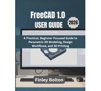 FreeCAD 1.0 User Guide (2026): A Practical, Beginner-Focused Guide to Parametric 3D Modeling, Design Workflows, and 3D Printing