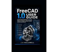 FreeCAD 1.0 User Guide: A Practical Step-by-Step Guide to FreeCAD for Beginners and Engineers-Master 3D Modeling,Sketcher, Part Design, Assemblies, Simulation, and 3D Printing Workflows