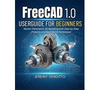 FreeCAD 1.0 User Guide For Beginners: Master Parametric 3D Modeling with Step-by-Step Projects and Real-World Techniques