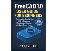FreeCAD 1.0 User Guide for Beginners: The Complete Step-by-Step Guide to Designing, Modeling, and Building with Open-Source Power