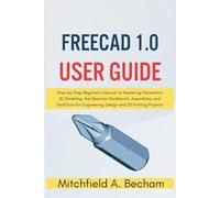 FreeCAD 1.0 User Guide: Step-by-Step Beginner’s Manual to Mastering Parametric 3D Modeling, the Sketcher Workbench, Assemblies, and TechDraw for Engineering Design and 3D Printing Projects.