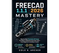FreeCAD 1.1.1 2026 Mastery: Step-by-Step Parametric 3D Design for Makers, Hobbyists & 3D Printer Users - From Beginner to Confident Creator