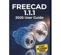 FREECAD 1.1.1 2026 User Guide: The Complete Step-by-Step Masterclass for 3D Modeling, Parametric Design, and Engineering with Open-Source CAD