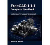 FreeCAD 1.1.1 Complete Handbook: A Complete Guide to Parametric CAD Modeling, Technical Drawing, Assemblies, Simulation, CNC Manufacturing, and Python Automation