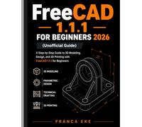 FreeCAD 1.1.1 FOR BEGINNERS 2026(Unofficial Guide): A Step-by-Step Guide to 3D Modeling, Design, and 3D Printing with FreeCAD 1.1.1 for Beginners