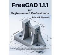FreeCAD 1.1.1 for Beginners and Professionals: Step-by-Step Training in 3D Modeling, Mechanical Design, Technical Documentation, and Manufacturing Preparation