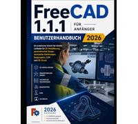 FreeCAD 1.1.1 für Anfänger Benutzerhandbuch 2026: Ein praktischer Leitfaden für 3D-Modellierung, parametrisches Design, technische Zeichnungen, Baugruppen, CAM und 3D-Druck