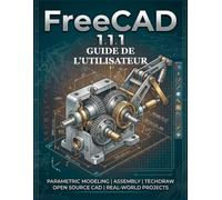 FreeCAD 1.1.1 GUIDE DE L'UTILISATEUR: Le manuel complet de la modélisation 3D pour débutants et confirmés : concevez, fabriquez et imprimez en 3D des pièces professionnelles sans acheter de logiciel.