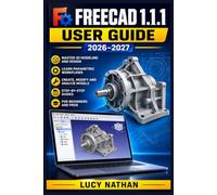 FreeCAD 1.1.1 User Guide 2026-2027: Master 3D Modelling, Parametric Design and Technical Drawing - Step-by-Step Tutorials for Beginners to Advanced Professionals