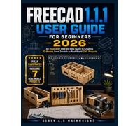 FreeCAD 1.1.1 User Guide For Beginners 2026: An Illustrated Step-by-Step Guide to Creating 3D Models, From Scratch to Real-World CNC Projects