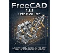 FreeCAD 1.1.1 USER GUIDE: The Complete 3D Modeling Handbook for Beginners and Seniors - Design, Engineer, and 3D Print Professional Parts Without Paying for Software