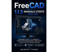 FreeCAD 1.1.3 Guida utente 2026-2027: Padroneggia il disegno 2D, la modellazione 3D parametrica, la progettazione di componenti, gli assiemi, i ... e i progetti reali con tutorial passo passo.