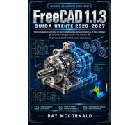 FreeCAD 1.1.3 Guida utente 2026-2027: Padroneggia il disegno 2D, la modellazione 3D parametrica, la progettazione di componenti, gli assemblaggi, i ... attraverso progetti pratici passo dopo passo.