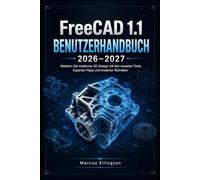 FreeCAD 1.1 BENUTZERHANDBUCH 2026-2027: Meistern Sie modernes 3D-Design mit den neuesten Werkzeugen, Expertentipps und kreativen Techniken.