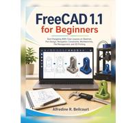 FreeCAD 1.1 for Beginners: Start Designing With Clear Lessons on Sketcher, Part Design, Navigation, Constraints, Workbenches, File Management, and 3D Printing