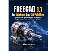 FreeCAD 1.1 For Makers and 3D Printing: A Step-by-Step Beginner's Guide to Parametric Design, Custom Parts, and Print-Ready Models