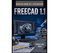 FreeCAD 1.1 Guide de l'utilisateur 2026: Un manuel complet, étape par étape, pour maîtriser facilement la modélisation 3D, la conception paramétrique et les projets d'ingénierie professionnels.