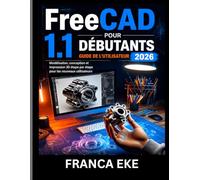 FreeCAD 1.1 POUR DÉBUTANTS GUIDE DE L'UTILISATEUR 2026: Modélisation, conception et impression 3D étape par étape pour les nouveaux utilisateurs