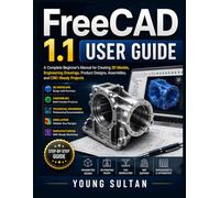 FreeCAD 1.1 User Guide: A Complete Beginner's Manual for Creating 3D Models, Engineering Drawings, Product Designs, Assemblies, and CNC-Ready Projects