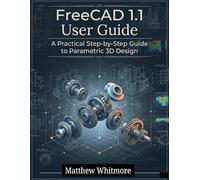 FreeCAD 1.1 User Guide: A Practical Step-by-Step Guide to Parametric 3D Design