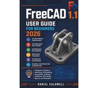 FreeCAD 1.1 User Guide For Beginners 2026: A Complete Beginner's Guide to Sketching, 3D Modeling, Assemblies, Drafting, TechDraw, 3D Printing, Macros, and Workflow