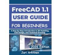 FREECAD 1.1 USER GUIDE FOR BEGINNERS 2026: A Step-by-Step Introduction to 3D Modeling, CAD Design, and Technical Drawing