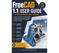 FREECAD 1.1 USER GUIDE FOR BEGINNERS AND SENIORS: A Step-by-Step Manual to Learn 3D Modeling, Sketching, Part Design, Assemblies, Technical Drawings, CAM Basics and Practical CAD Projects from Scratch