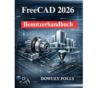 FreeCAD 2026 Benutzerhandbuch: Anfängerhandbuch für 3D Modellierung