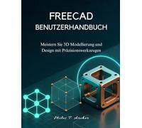 FREECAD BENUTZERHANDBUCH: Meistern Sie 3D Modellierung und Design mit Präzisionswerkzeugen
