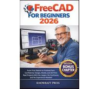 FreeCAD For Beginners 2026: From First Sketch to Finished Part: Confidently Design, Model, and 3D Print Real Projects With No Jargon, No Confusion, and No Experience Needed
