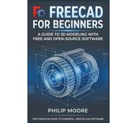 FREECAD FOR BEGINNERS: A Guide to 3D Modeling with Free and Open-Source Software