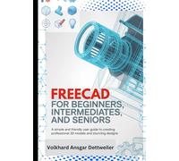 FreeCAD for Beginners, Intermediates, and Seniors: A Simple and Friendly User Guide to Creating Professional 3D Models and Stunning Designs