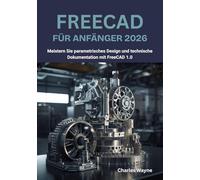 FreeCAD für Anfänger 2026: Meistern Sie parametrisches Design und technische Dokumentation mit FreeCAD 1.0