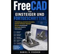 FreeCAD für Einsteiger und Fortgeschrittene: 3D-Modellierung, parametrische Konstruktion, technische Zeichnungen, Baugruppen, 3D-Druck und professionelle CAD-Projekte Schritt für Schritt meistern
